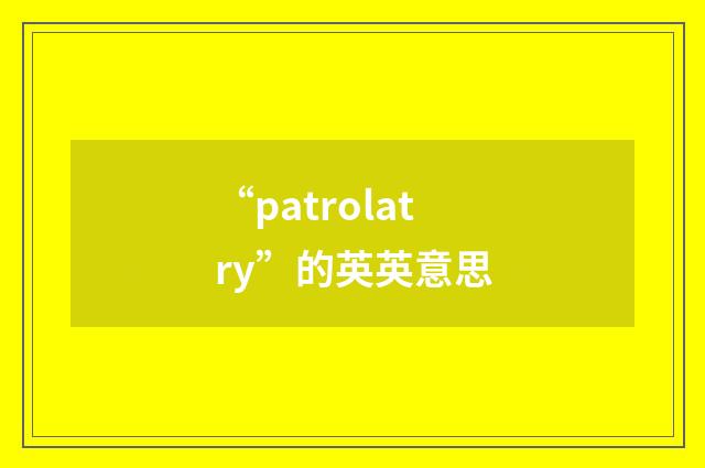 “patrolatry”的英英意思