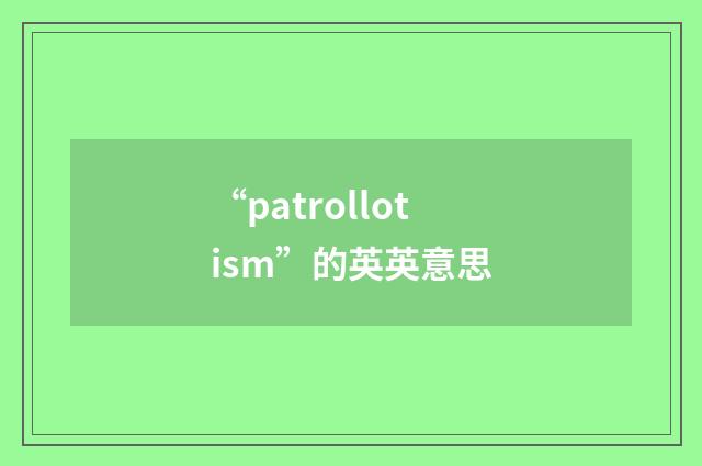 “patrollotism”的英英意思
