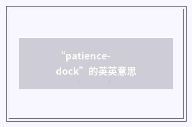 “patience-dock”的英英意思