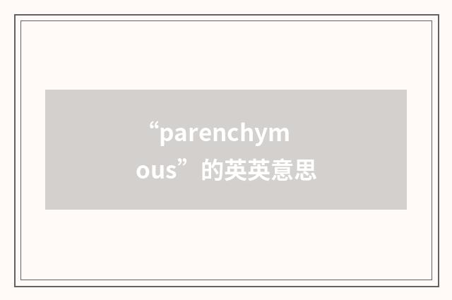 “parenchymous”的英英意思