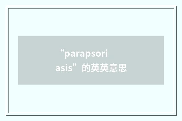 “parapsoriasis”的英英意思