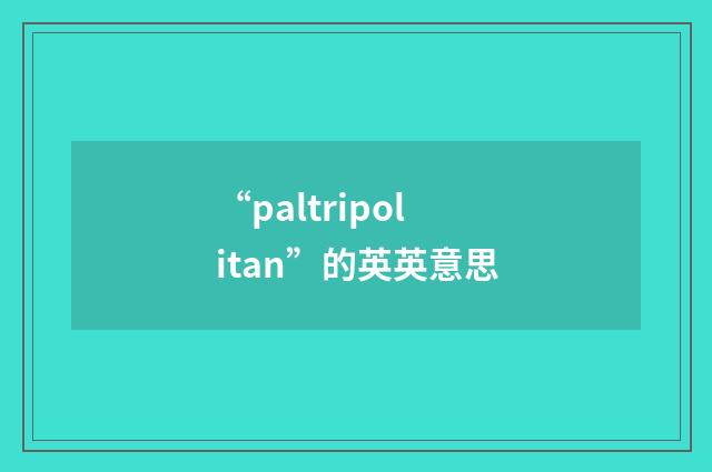 “paltripolitan”的英英意思