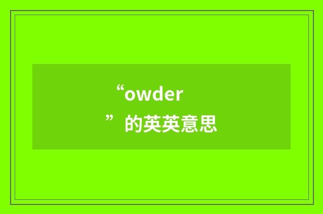“owder”的英英意思