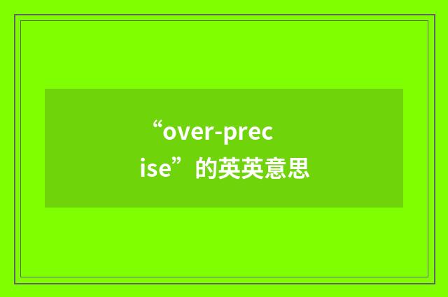 “over-precise”的英英意思