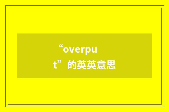 “overput”的英英意思