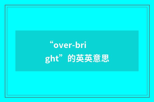 “over-bright”的英英意思