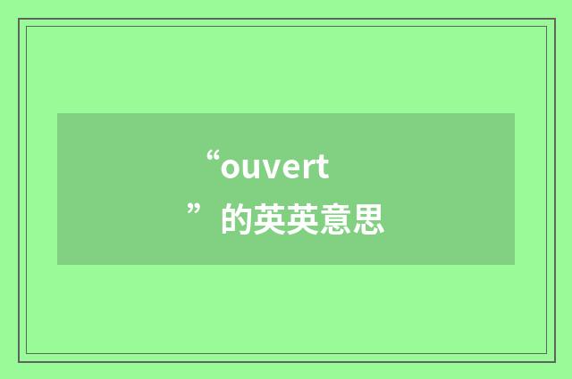 “ouvert”的英英意思