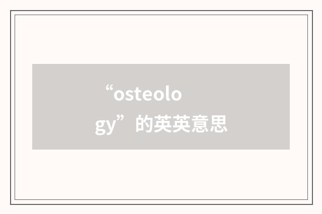 “osteology”的英英意思