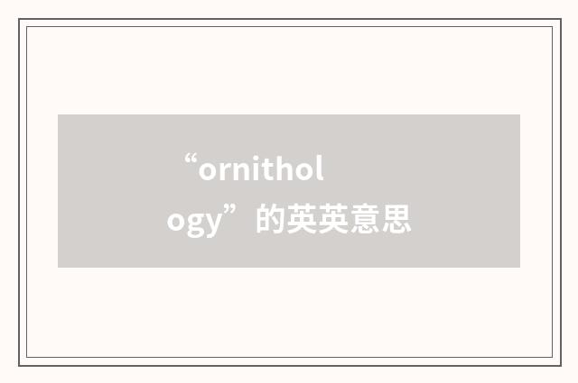 “ornithology”的英英意思
