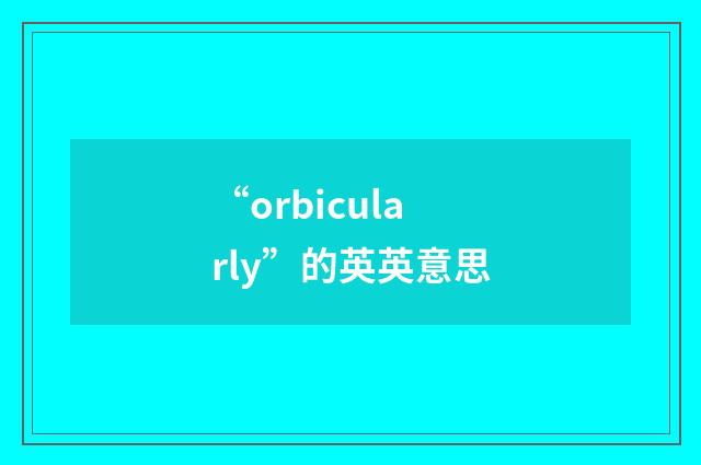 “orbicularly”的英英意思