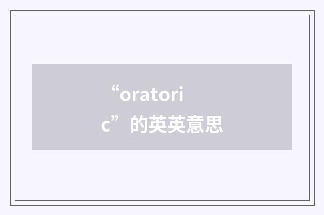 “oratoric”的英英意思