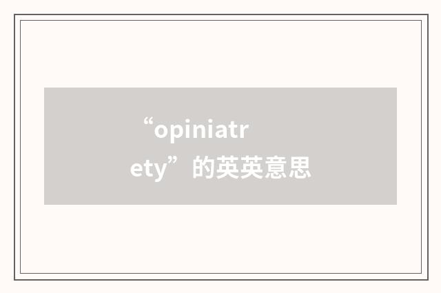 “opiniatrety”的英英意思