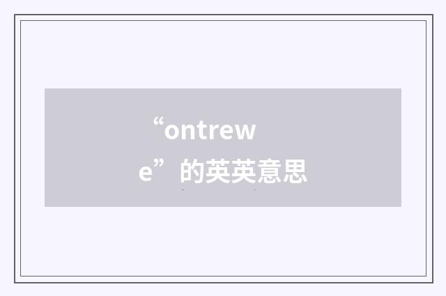 “ontrewe”的英英意思