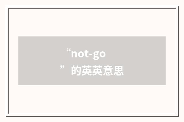 “not-go”的英英意思