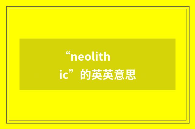 “neolithic”的英英意思