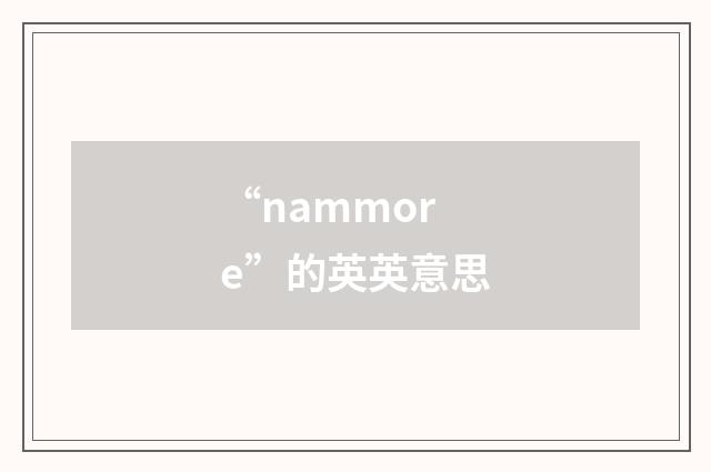 “nammore”的英英意思