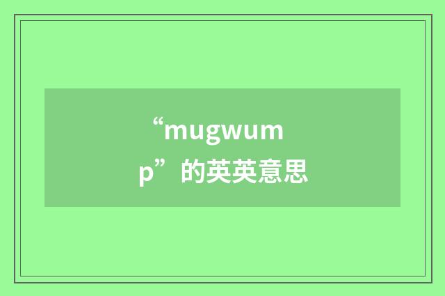 “mugwump”的英英意思