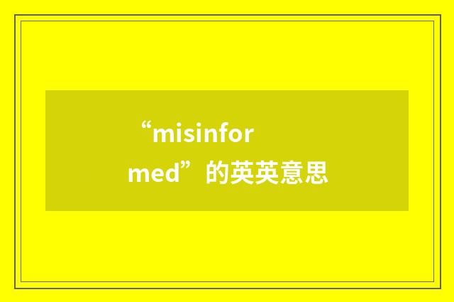 “misinformed”的英英意思