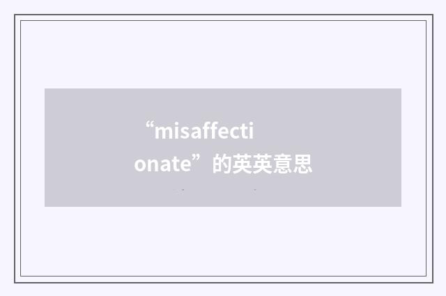 “misaffectionate”的英英意思