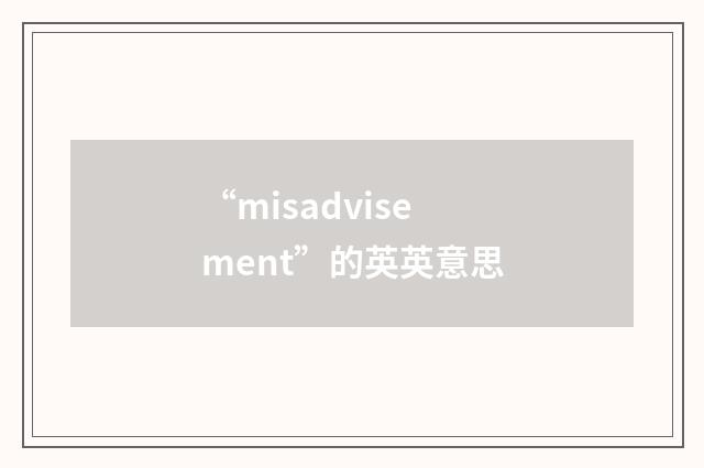 “misadvisement”的英英意思