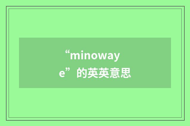 “minowaye”的英英意思