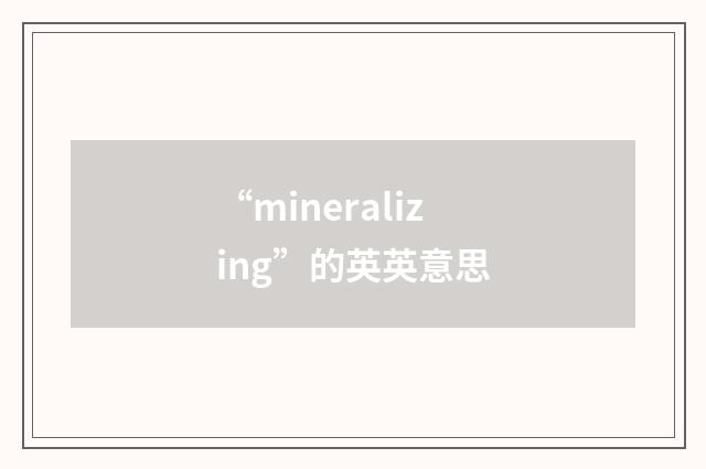 “mineralizing”的英英意思