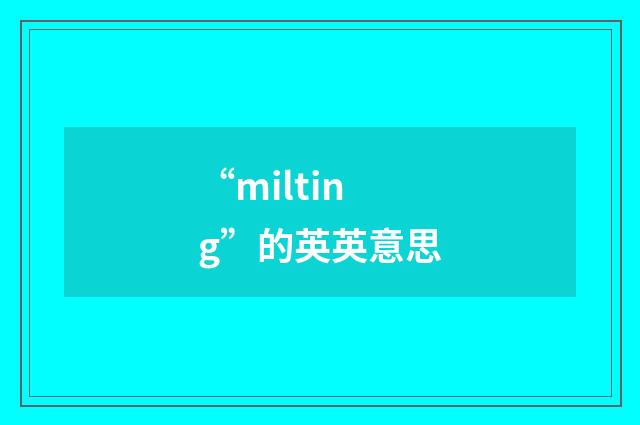“milting”的英英意思