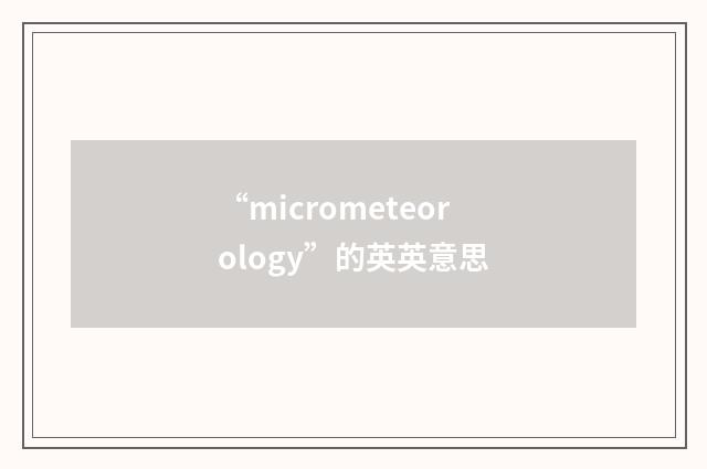 “micrometeorology”的英英意思