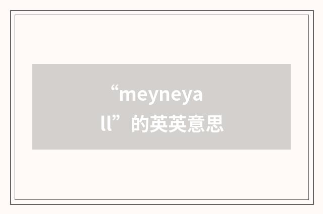 “meyneyall”的英英意思