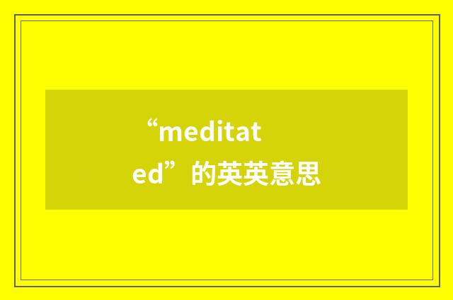“meditated”的英英意思