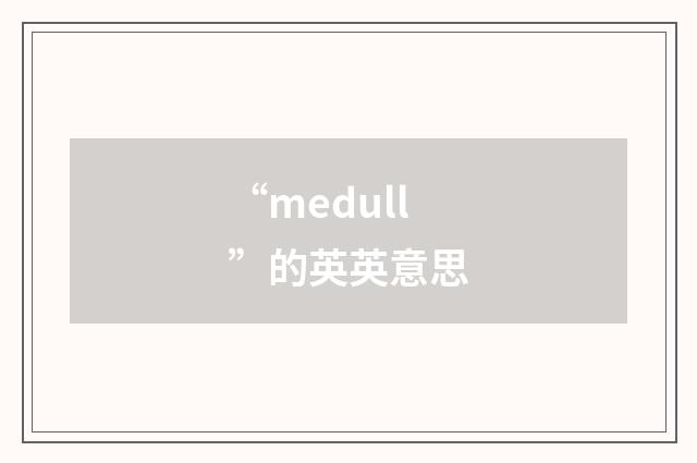 “medull”的英英意思