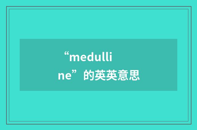 “medulline”的英英意思