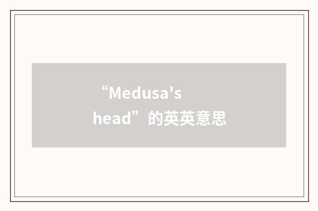 “Medusa's head”的英英意思