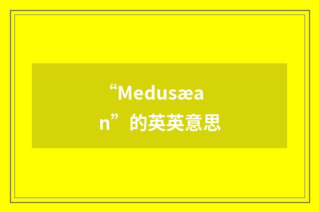 “Medusæan”的英英意思