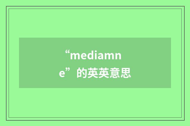 “mediamne”的英英意思