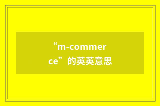 “m-commerce”的英英意思