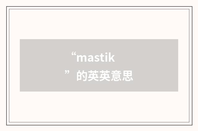 “mastik”的英英意思