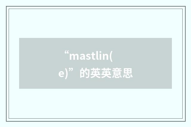 “mastlin(e)”的英英意思