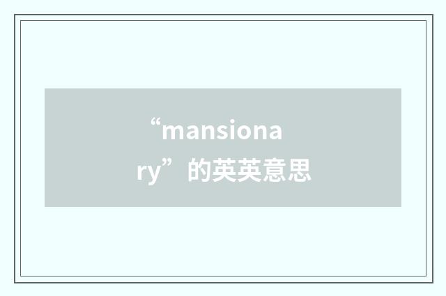 “mansionary”的英英意思