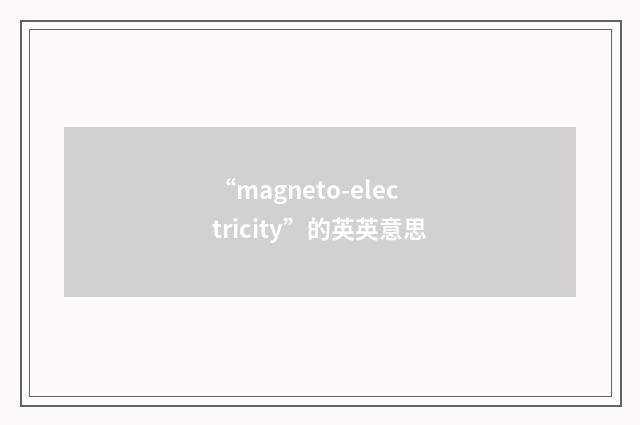 “magneto-electricity”的英英意思