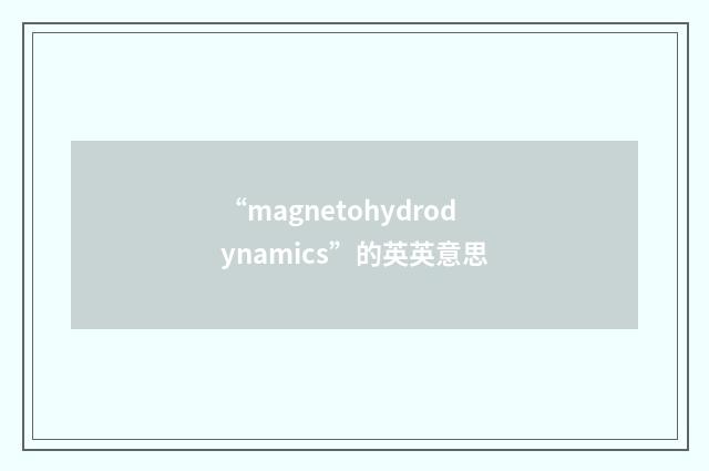 “magnetohydrodynamics”的英英意思