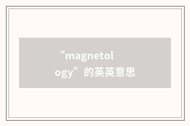 “magnetology”的英英意思