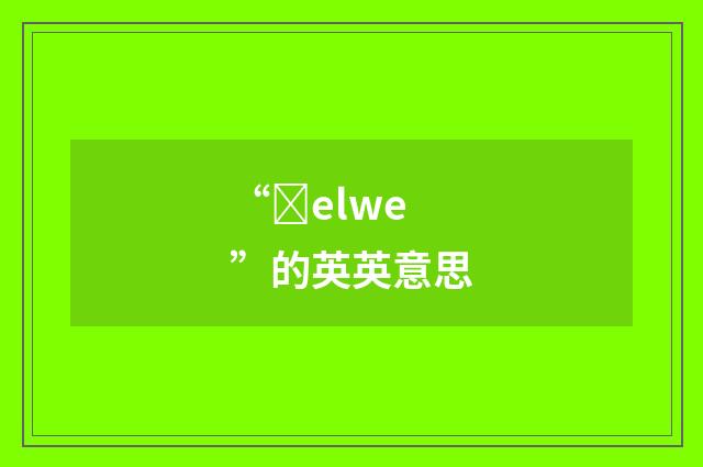 “ȝelwe”的英英意思