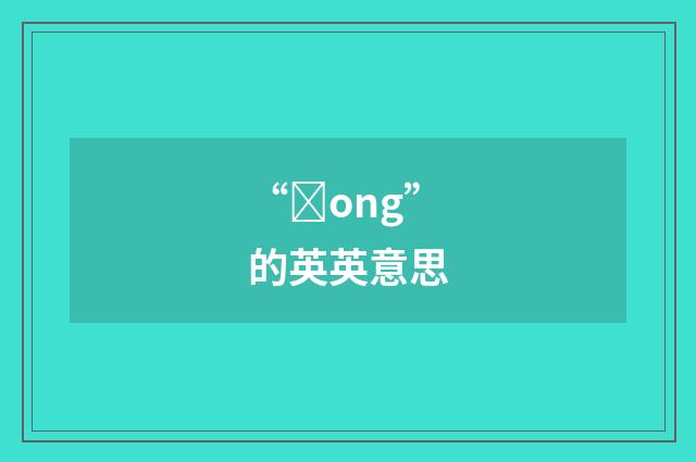 “ȝong”的英英意思