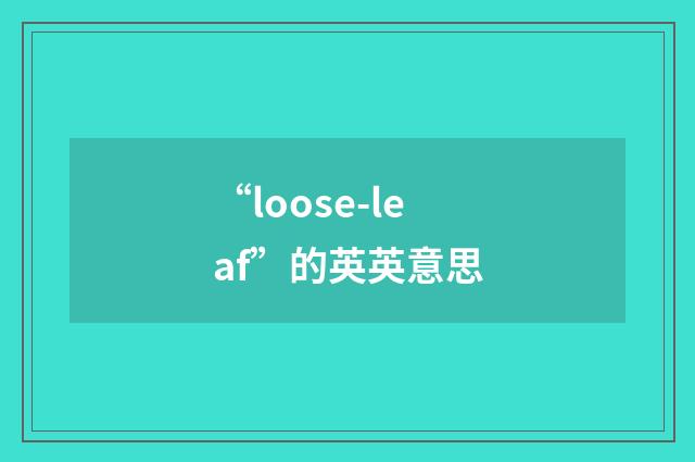 “loose-leaf”的英英意思