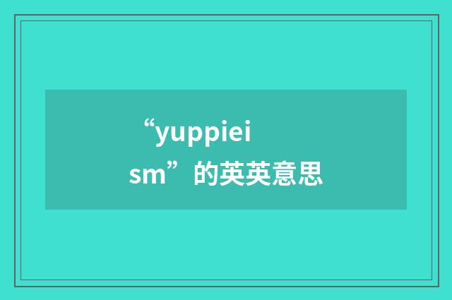 “yuppieism”的英英意思