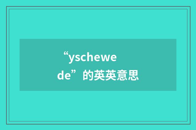 “yschewede”的英英意思