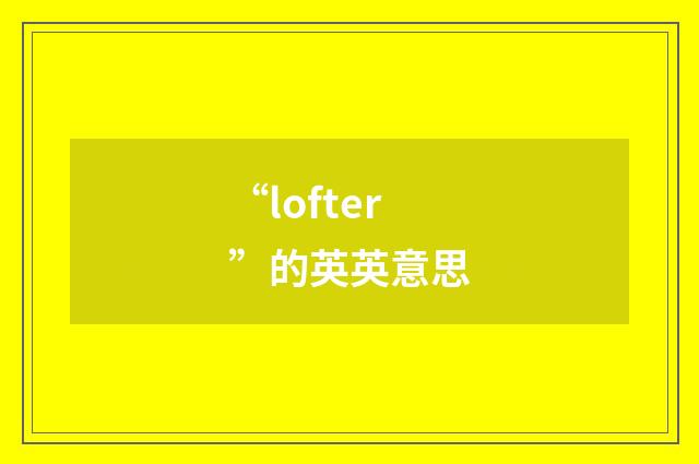 “lofter”的英英意思