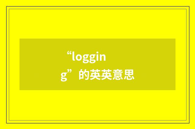 “logging”的英英意思