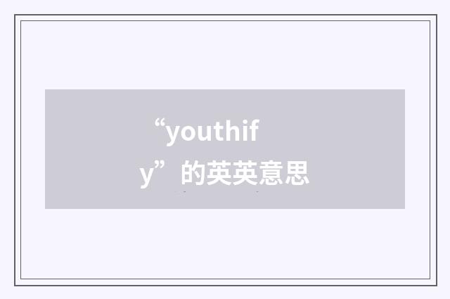 “youthify”的英英意思